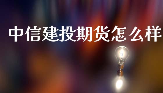 中信建投期货怎么样_https://wap.lcpcjs.com_美股行情_第1张
