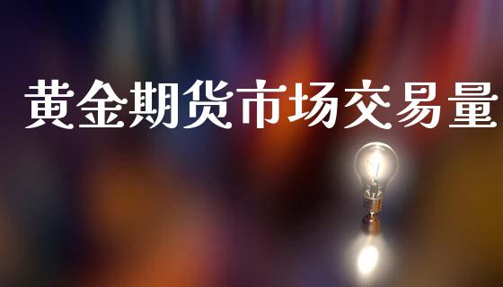 黄金期货市场交易量_https://wap.lcpcjs.com_股港行情_第1张