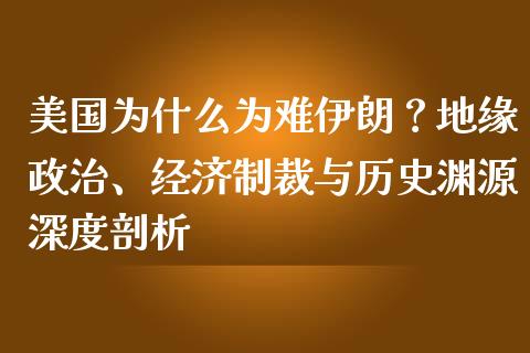 美国为什么为难伊朗？地缘政治、经济制裁与历史渊源深度剖析_https://wap.lcpcjs.com_股港行情_第1张
