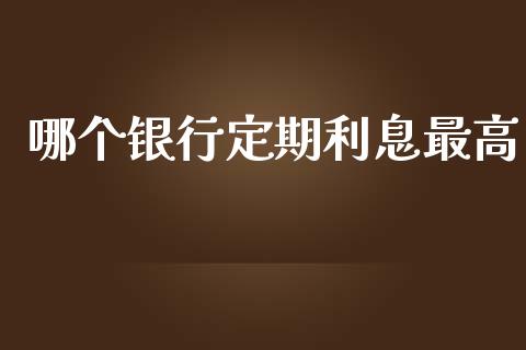 哪个银行定期利息最高_https://wap.lcpcjs.com_全球经济_第1张