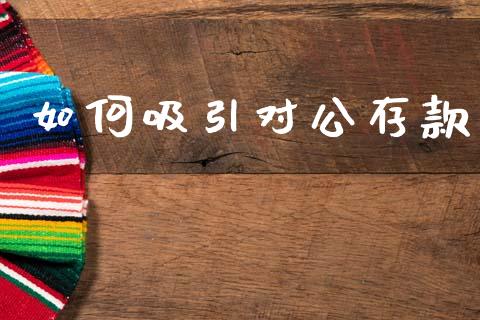 如何吸引对公存款_https://wap.lcpcjs.com_美股行情_第1张