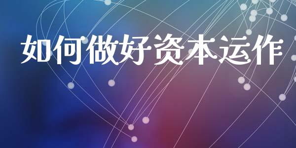 如何做好资本运作_https://wap.lcpcjs.com_外汇市场_第1张