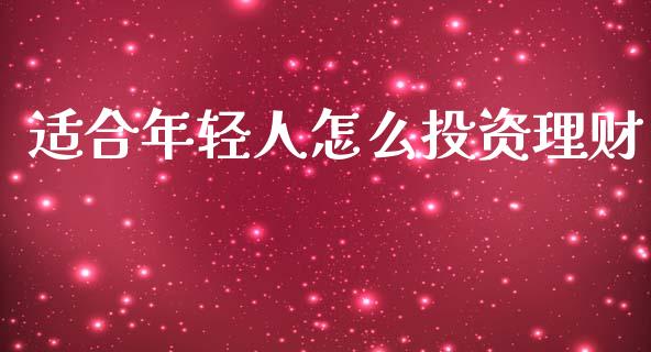 适合年轻人怎么投资理财_https://wap.lcpcjs.com_股港行情_第1张
