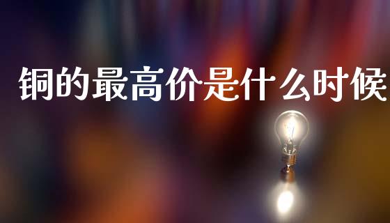 铜的最高价是什么时候_https://wap.lcpcjs.com_股港行情_第1张