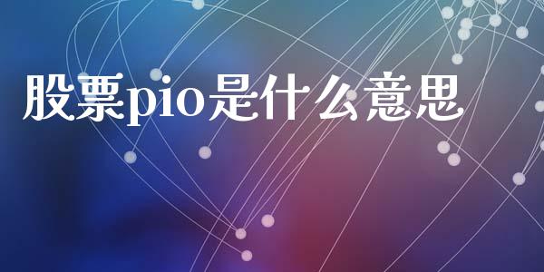 股票pio是什么意思_https://wap.lcpcjs.com_美股行情_第1张