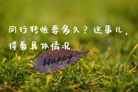 同行转帐要多久？这事儿，得看具体情况_https://wap.lcpcjs.com_全球经济_第1张