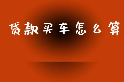 贷款买车怎么算_https://wap.lcpcjs.com_美股行情_第1张