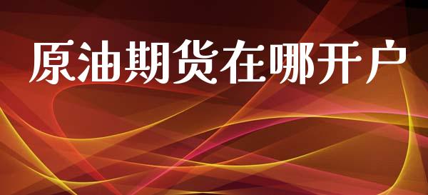 原油期货在哪开户_https://wap.lcpcjs.com_全球经济_第1张