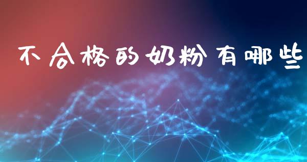 不合格的奶粉有哪些_https://wap.lcpcjs.com_外汇市场_第1张