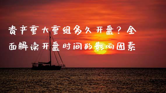 资产重大重组多久开盘？全面解读开盘时间的影响因素_https://wap.lcpcjs.com_全球经济_第1张