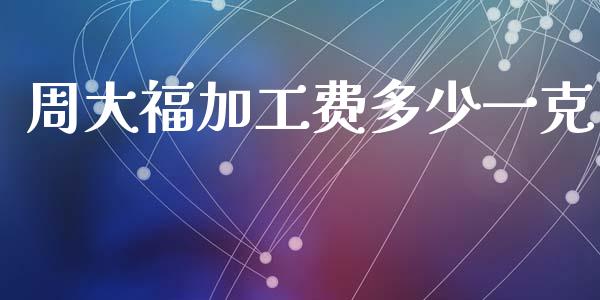 周大福加工费多少一克_https://wap.lcpcjs.com_外汇市场_第1张