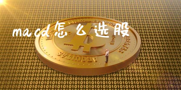 macd怎么选股_https://wap.lcpcjs.com_全球经济_第1张