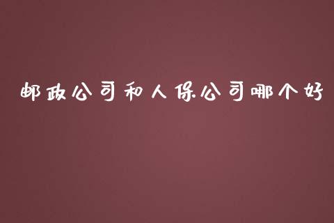邮政公司和人保公司哪个好_https://wap.lcpcjs.com_美股行情_第1张