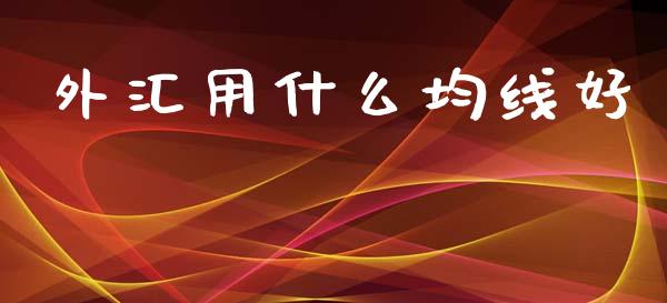 外汇用什么均线好_https://wap.lcpcjs.com_股港行情_第1张