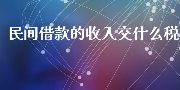 民间借款的收入交什么税_https://wap.lcpcjs.com_外汇市场_第1张