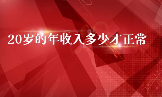 20岁的年收入多少才正常_https://wap.lcpcjs.com_外汇市场_第1张