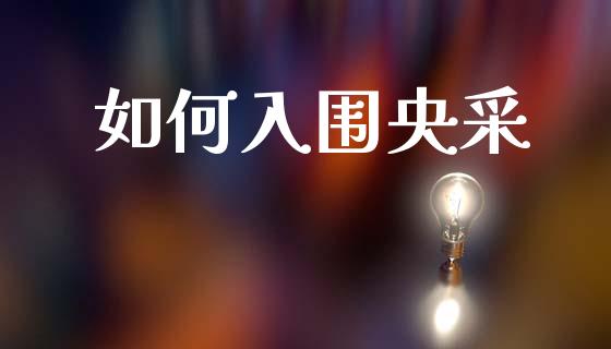 如何入围央采_https://wap.lcpcjs.com_全球经济_第1张