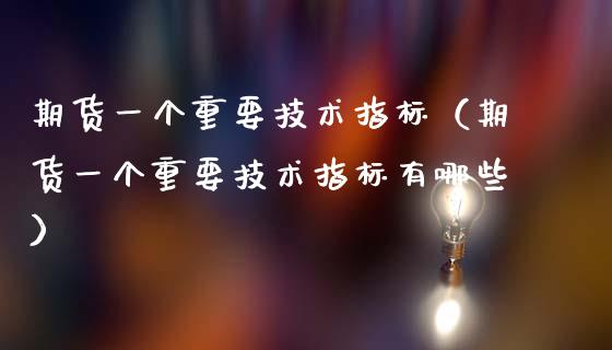 期货一个重要技术指标（期货一个重要技术指标有哪些）_https://wap.lcpcjs.com_股港行情_第1张
