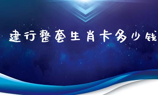 建行整套生肖卡多少钱_https://wap.lcpcjs.com_外汇市场_第1张