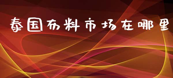 泰国布料市场在哪里_https://wap.lcpcjs.com_外汇市场_第1张