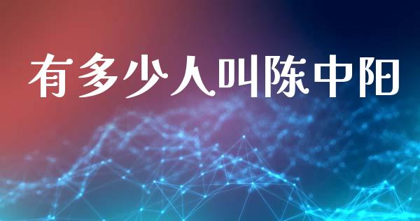 有多少人叫陈中阳_https://wap.lcpcjs.com_外汇市场_第1张
