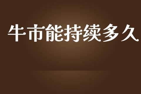 牛市能持续多久_https://wap.lcpcjs.com_股港行情_第1张