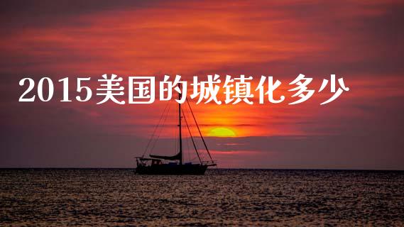 2015美国的城镇化多少_https://wap.lcpcjs.com_全球经济_第1张