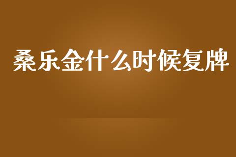桑乐金什么时候复牌_https://wap.lcpcjs.com_全球经济_第1张