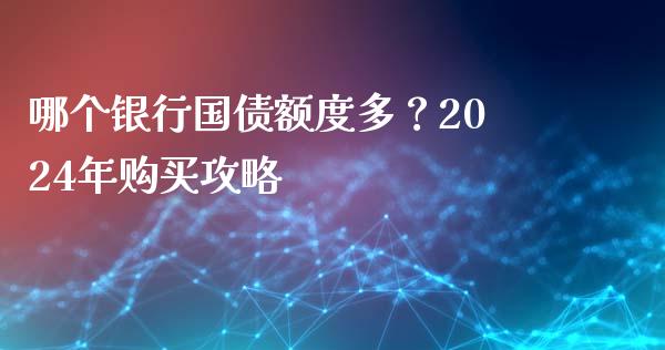 哪个银行国债额度多？2024年购买攻略_https://wap.lcpcjs.com_美股行情_第1张