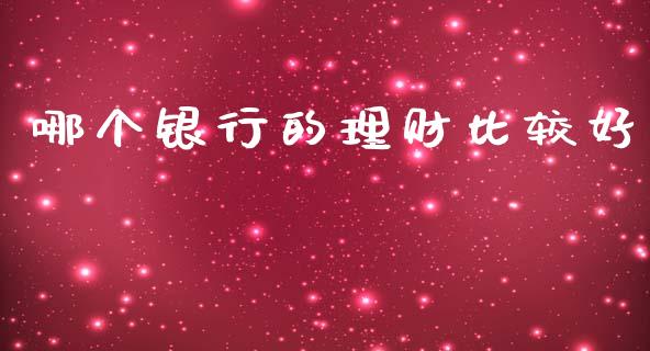 哪个银行的理财比较好_https://wap.lcpcjs.com_美股行情_第1张