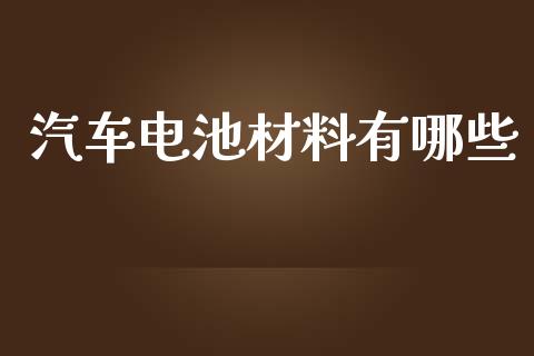 汽车电池材料有哪些_https://wap.lcpcjs.com_外汇市场_第1张