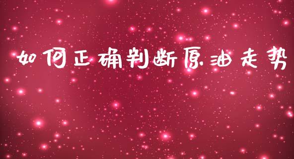 如何正确判断原油走势_https://wap.lcpcjs.com_股港行情_第1张