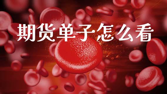 期货单子怎么看_https://wap.lcpcjs.com_外汇市场_第1张