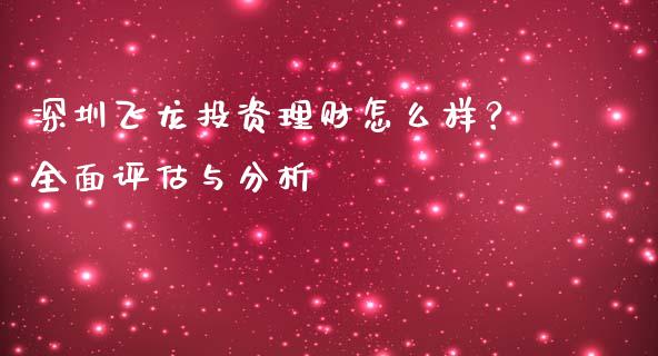 深圳飞龙投资理财怎么样？全面评估与分析_https://wap.lcpcjs.com_美股行情_第1张
