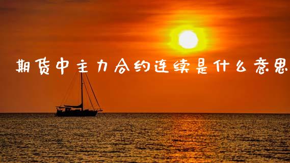 期货中主力合约连续是什么意思_https://wap.lcpcjs.com_外汇市场_第1张