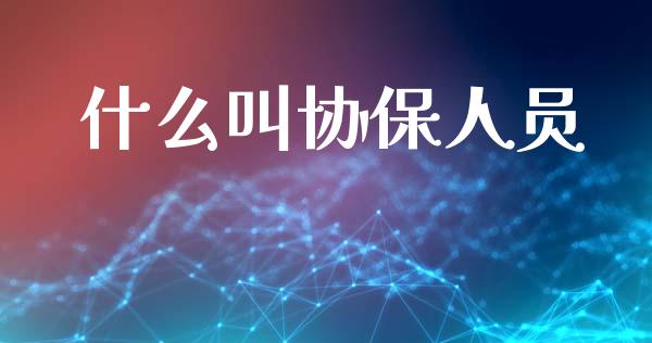 什么叫协保人员_https://wap.lcpcjs.com_全球经济_第1张
