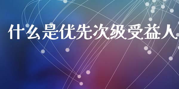 什么是优先次级受益人_https://wap.lcpcjs.com_股港行情_第1张
