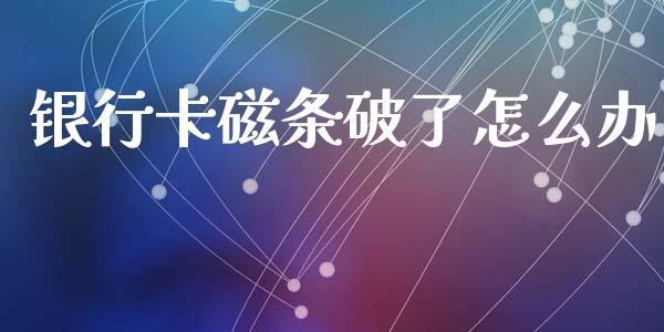 银行卡磁条破了怎么办_https://wap.lcpcjs.com_股港行情_第1张