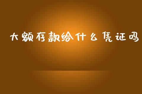 大额存款给什么凭证吗_https://wap.lcpcjs.com_股港行情_第1张