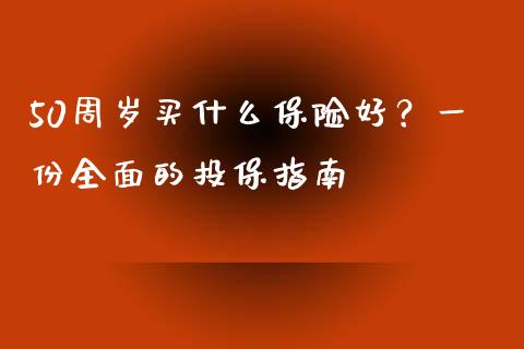 50周岁买什么保险好?一份全面的投保指南_美股行情_第1张_全球经济_美股行情_外汇市场_股港行情 50周岁买什么保险好?一份全面的投保指南_https://wap.lcpcjs.com_美股行情_第1张