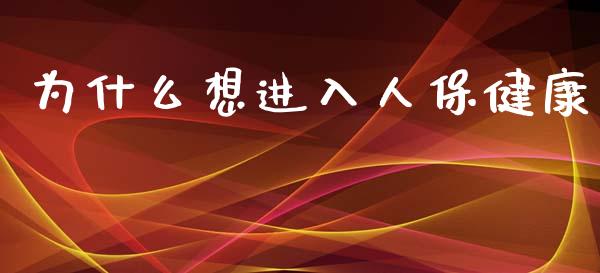 为什么想进入人保健康_https://wap.lcpcjs.com_外汇市场_第1张