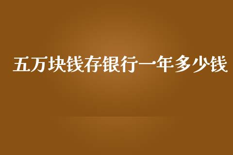 五万块钱存银行一年多少钱_https://wap.lcpcjs.com_美股行情_第1张