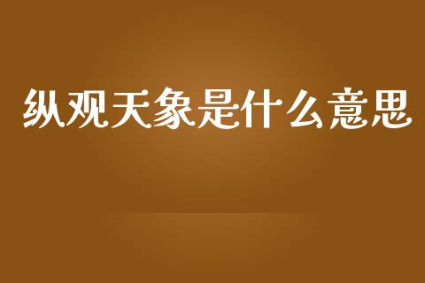 纵观天象是什么意思_https://wap.lcpcjs.com_股港行情_第1张