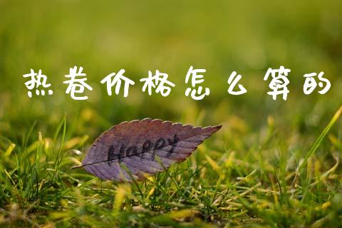 热卷价格怎么算的_全球经济_第1张_全球经济_美股行情_外汇市场_股港行情 热卷价格怎么算的_https://wap.lcpcjs.com_全球经济_第1张