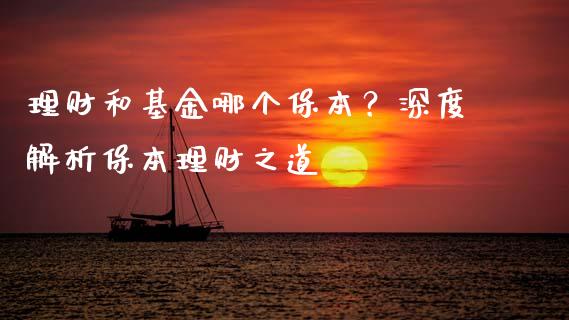 理财和基金哪个保本？深度解析保本理财之道_https://wap.lcpcjs.com_外汇市场_第1张
