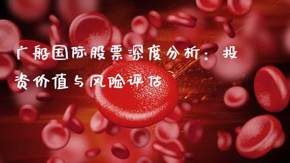 广船国际股票深度分析：投资价值与风险评估_https://wap.lcpcjs.com_股港行情_第1张