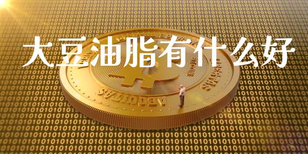 大豆油脂有什么好_https://wap.lcpcjs.com_美股行情_第1张
