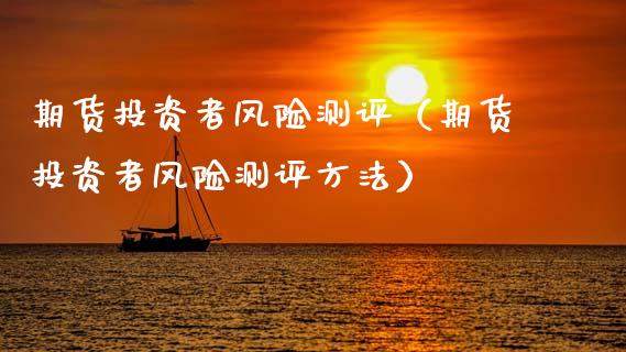期货投资者风险测评（期货投资者风险测评方法）_https://wap.lcpcjs.com_美股行情_第1张