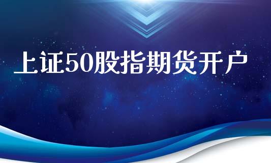 上证50股指期货开户_https://wap.lcpcjs.com_股港行情_第1张