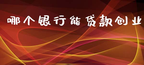 哪个银行能贷款创业_https://wap.lcpcjs.com_股港行情_第1张